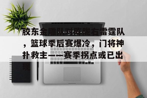关于胶东金雕队对阵陇右雷霆队，篮球季后赛爆冷，门将神扑救主——赛季拐点或已出现的信息-爱游戏入口