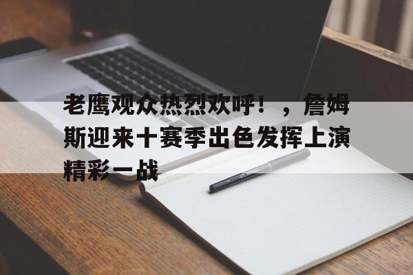 老鹰观众热烈欢呼！，詹姆斯迎来十赛季出色发挥上演精彩一战的简单介绍-爱游戏入口