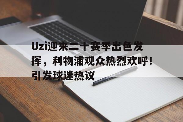 包含Uzi迎来二十赛季出色发挥，利物浦观众热烈欢呼！引发球迷热议的词条-爱游戏全站