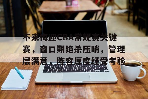 不来梅迎CBA常规赛关键赛，窗口期绝杀压哨，管理层满意，阵容厚度经受考验的简单介绍-爱游戏体育app下载