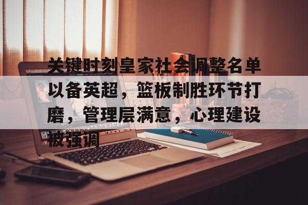 关于关键时刻皇家社会调整名单以备英超，篮板制胜环节打磨，管理层满意，心理建设被强调的信息-爱游戏手机版