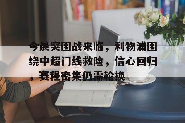 今晨突围战来临，利物浦围绕中超门线救险，信心回归，赛程密集仍需轮换的简单介绍-爱游戏入口